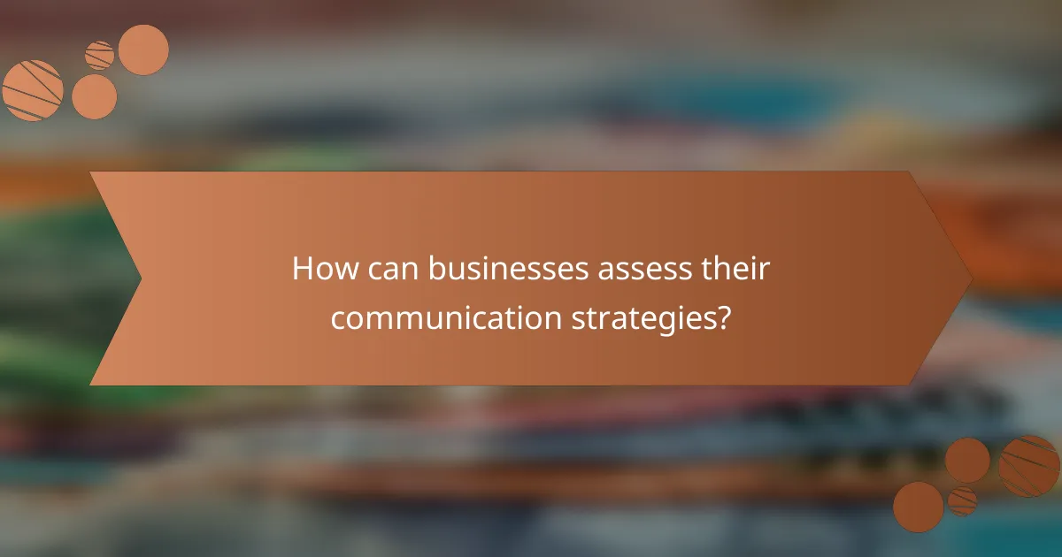 How can businesses assess their communication strategies?