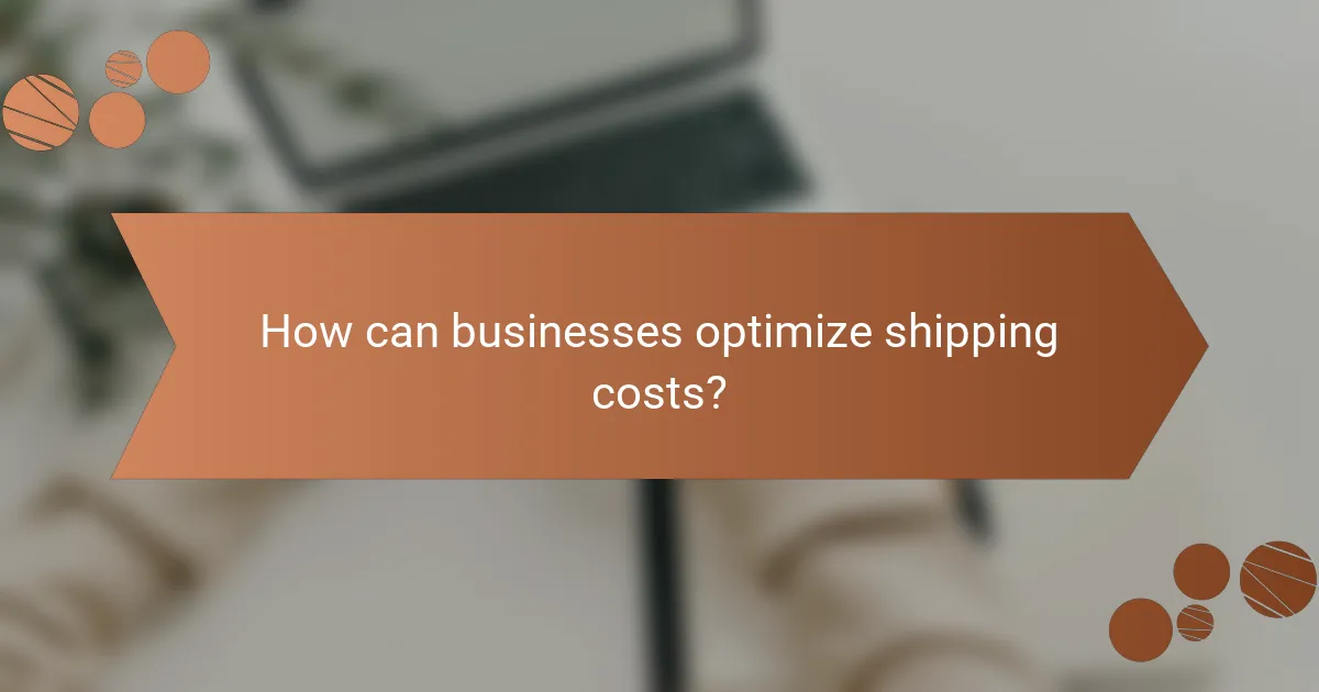 How can businesses optimize shipping costs?