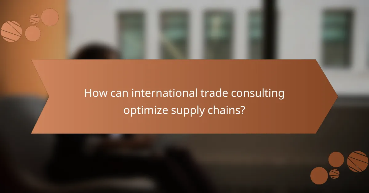 How can international trade consulting optimize supply chains?