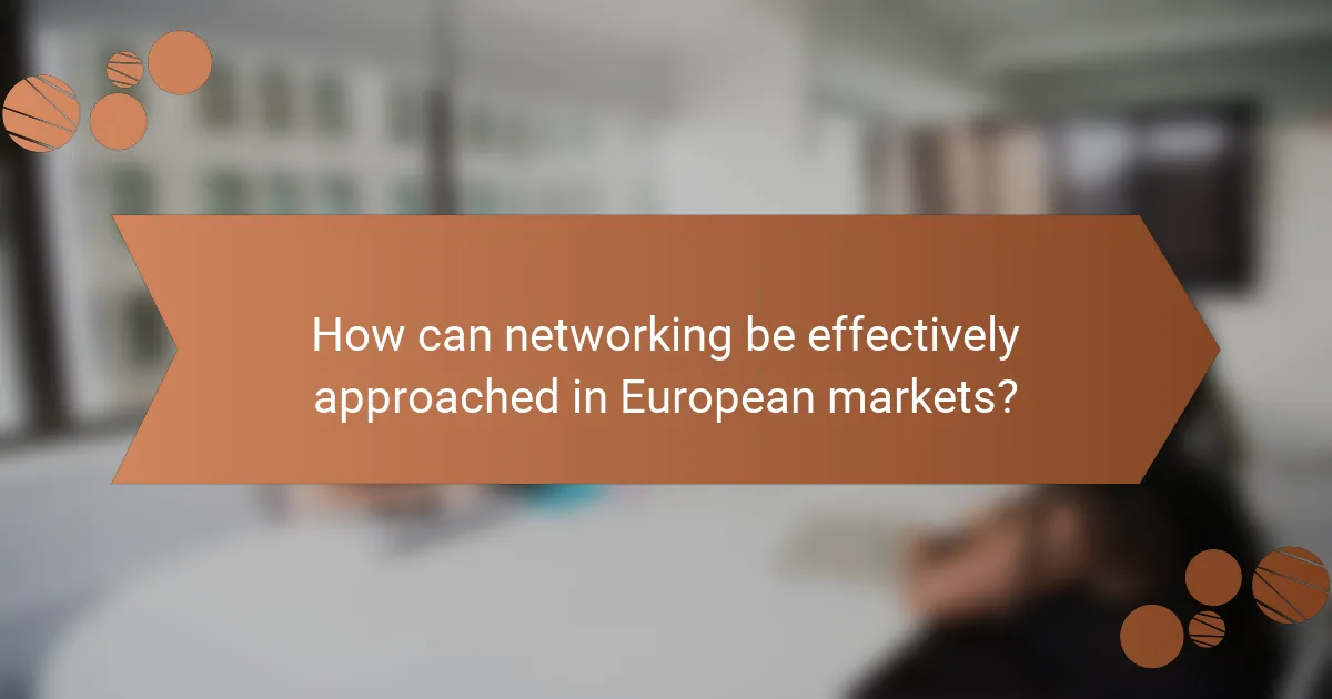 How can networking be effectively approached in European markets?