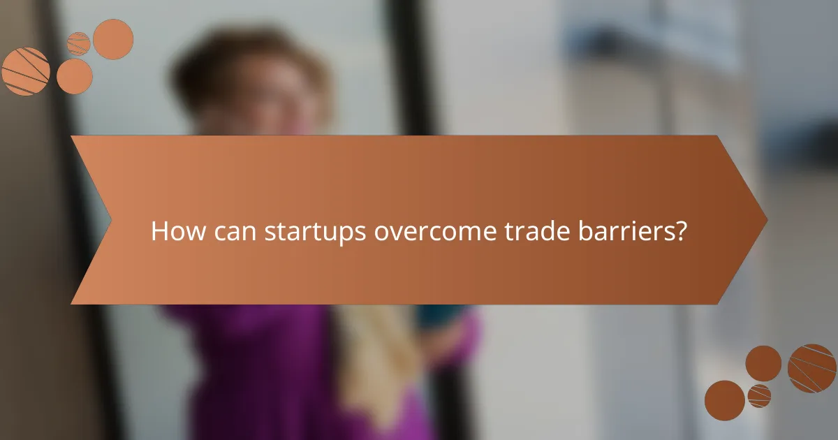 How can startups overcome trade barriers?