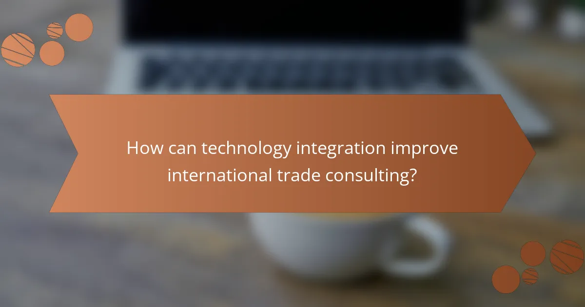 How can technology integration improve international trade consulting?