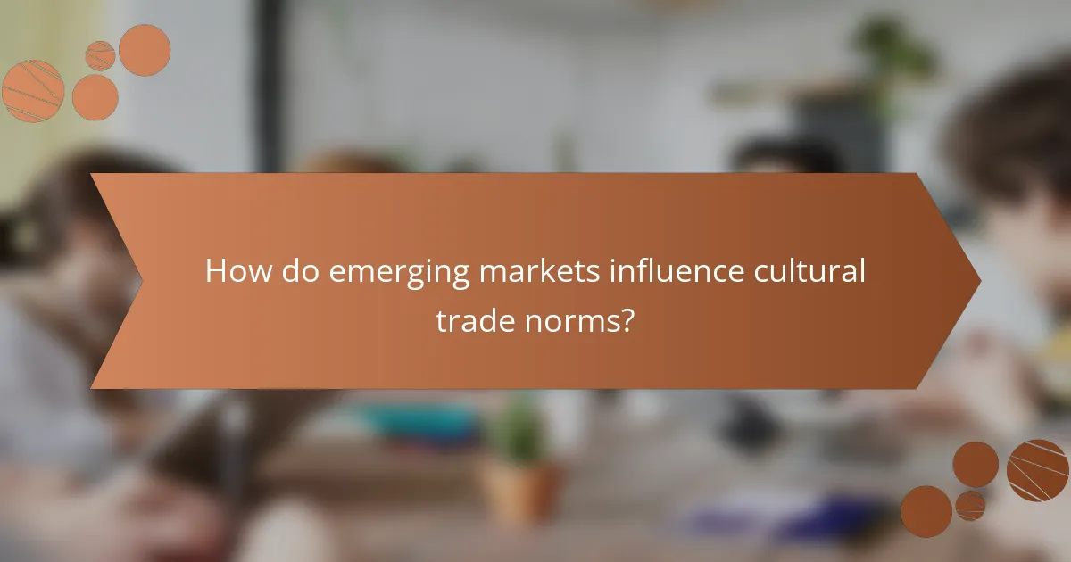 How do emerging markets influence cultural trade norms?
