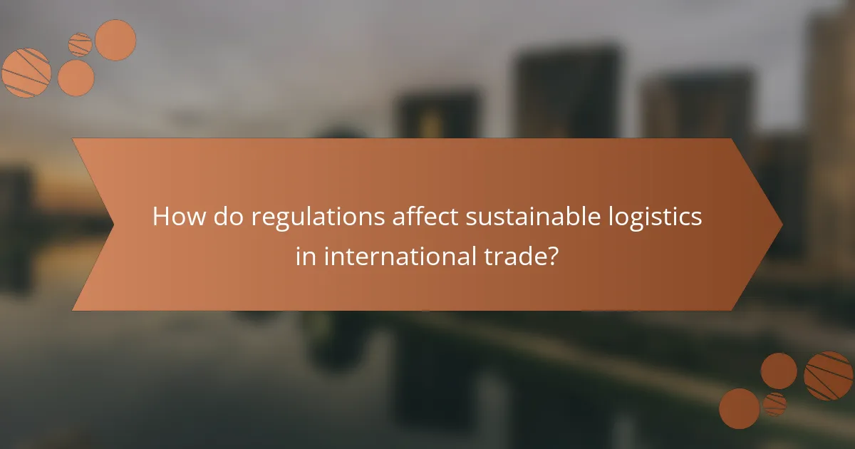 How do regulations affect sustainable logistics in international trade?