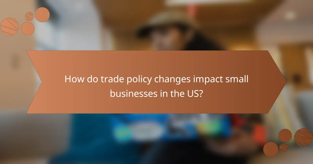 How do trade policy changes impact small businesses in the US?