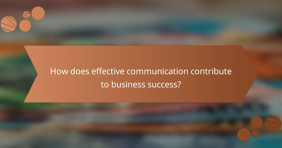 How does effective communication contribute to business success?