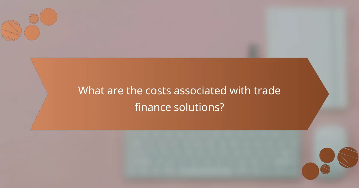 What are the costs associated with trade finance solutions?