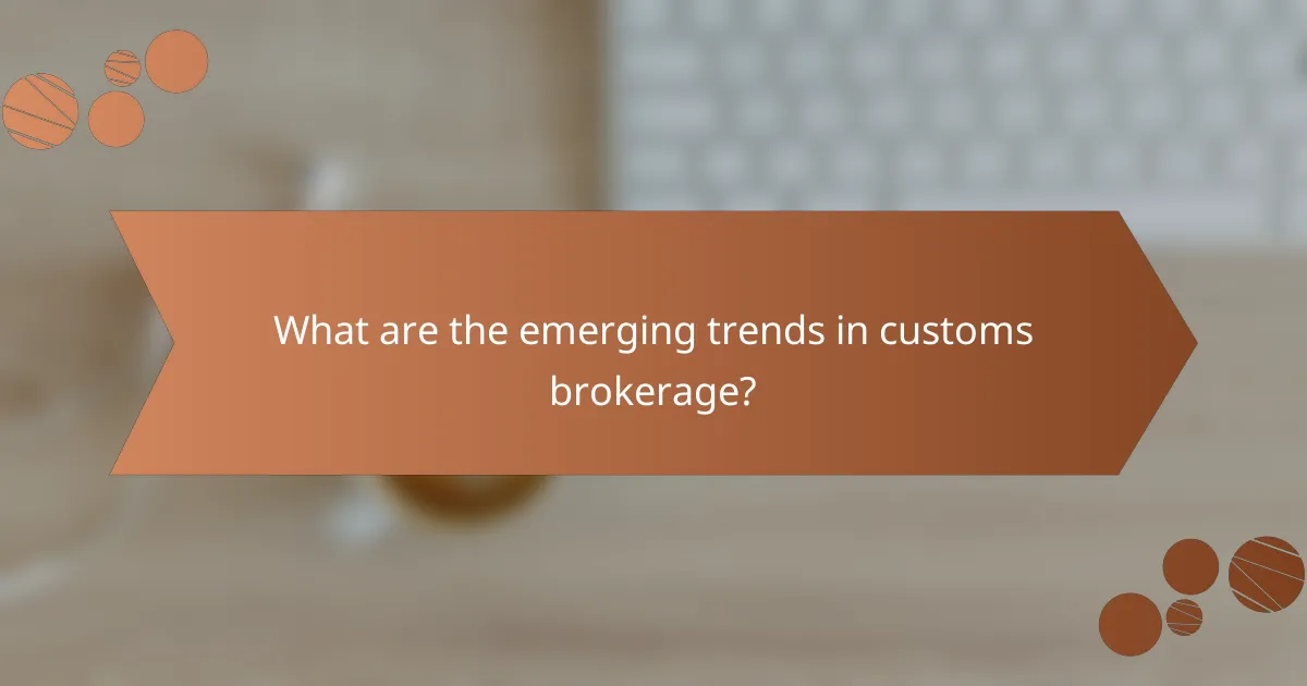What are the emerging trends in customs brokerage?