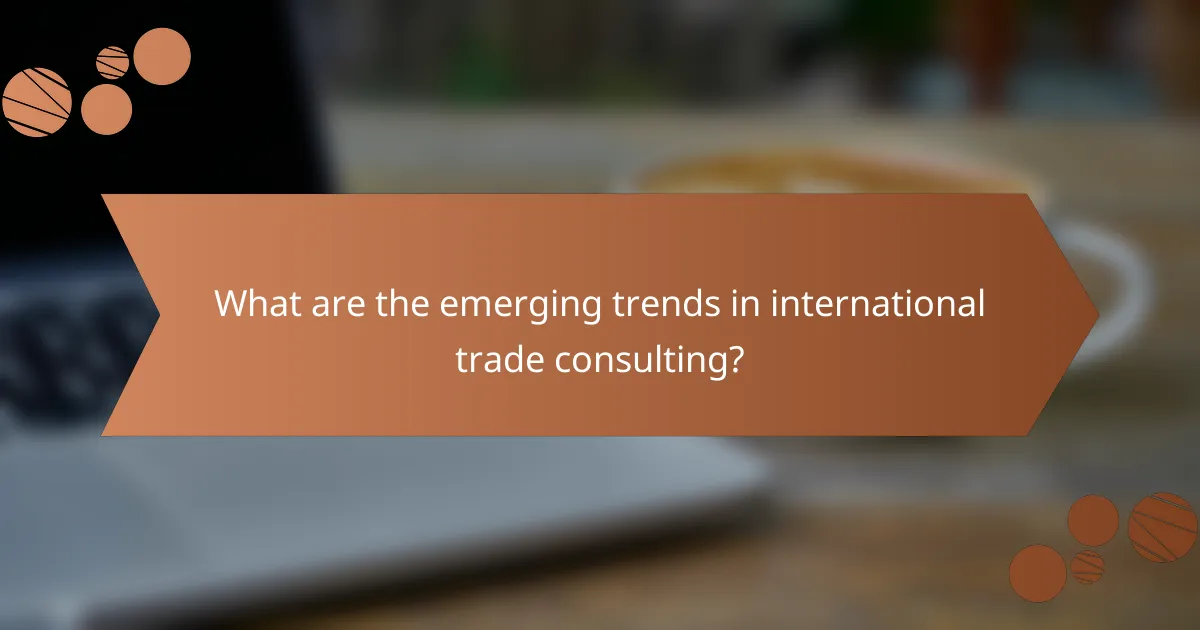 What are the emerging trends in international trade consulting?