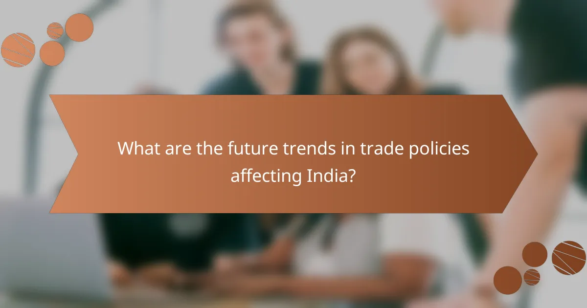 What are the future trends in trade policies affecting India?