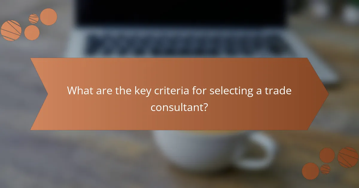 What are the key criteria for selecting a trade consultant?