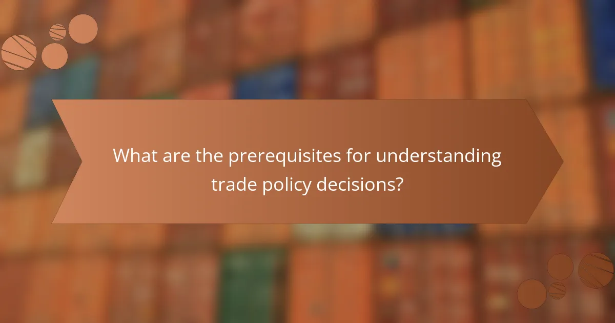 What are the prerequisites for understanding trade policy decisions?