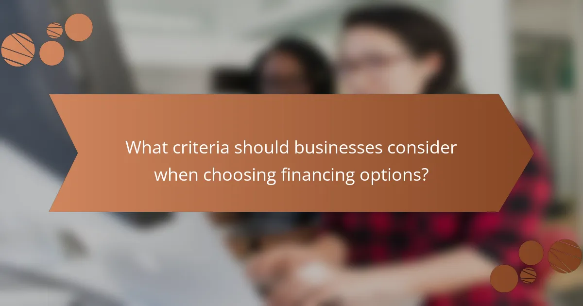 What criteria should businesses consider when choosing financing options?