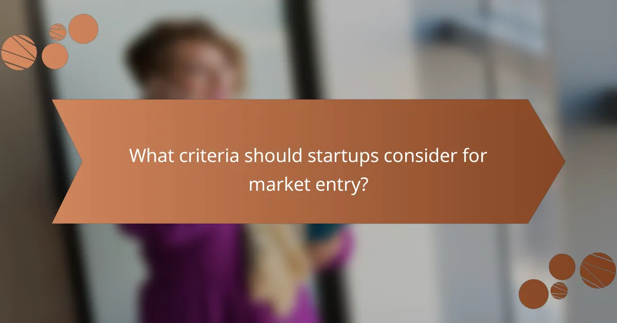 What criteria should startups consider for market entry?