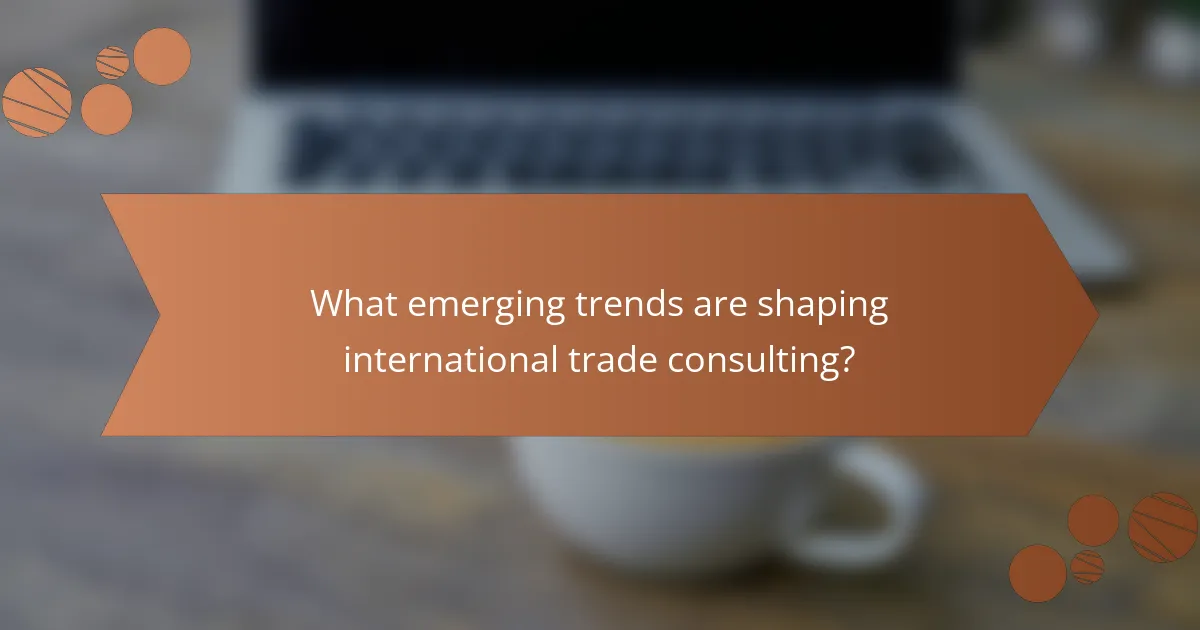 What emerging trends are shaping international trade consulting?