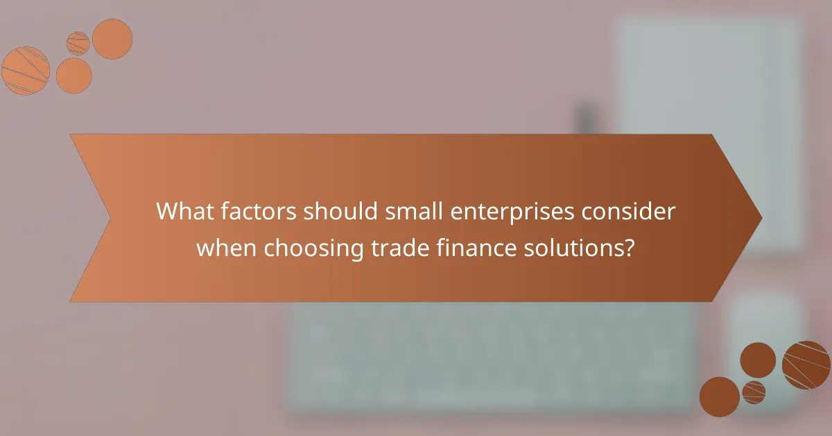 What factors should small enterprises consider when choosing trade finance solutions?