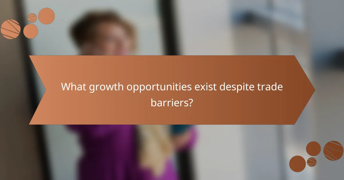 What growth opportunities exist despite trade barriers?