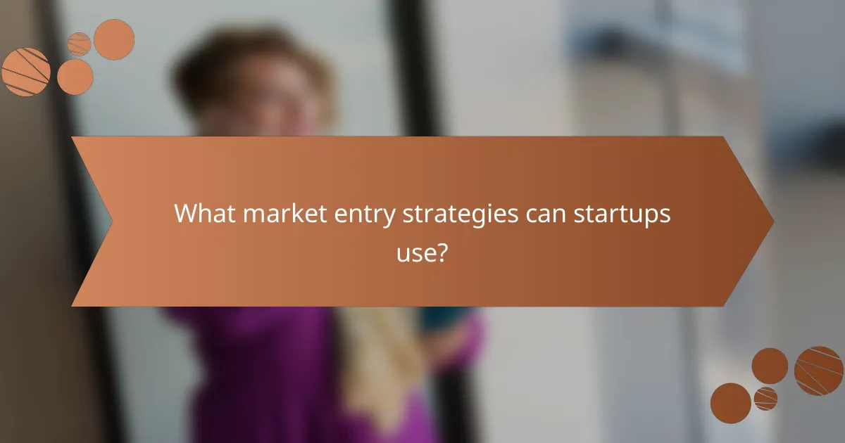What market entry strategies can startups use?