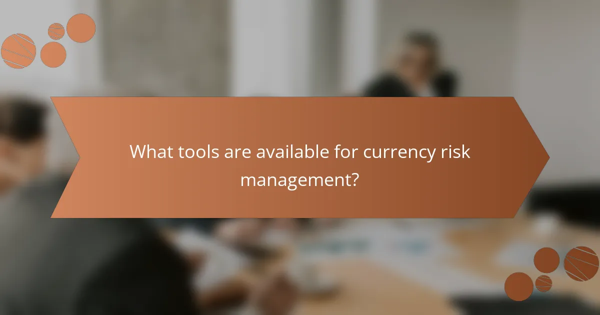 What tools are available for currency risk management?